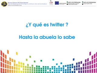 ¿Y qué es twitter ? 

Hasta la abuela lo sabe 
 