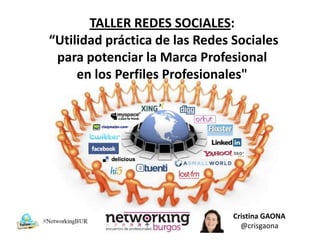 TALLER REDES SOCIALES:
“Utilidad práctica de las Redes Sociales
 para potenciar la Marca Profesional
     en los Perfiles Profesionales"




                                Cristina GAONA
                                  @crisgaona
 
