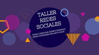 TALLER
REDES
SOCIALES
DIANA CAROLINA GOMEZ NARANJO
MARIA FERNANDA BALANTA DAZA
 