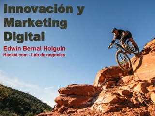 Innovación y
Marketing
Digital
Edwin Bernal Holguin
Hackoi.com - Lab de negocios
 