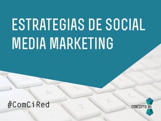 estrategias de social
media marketing
#ComCiRed
 