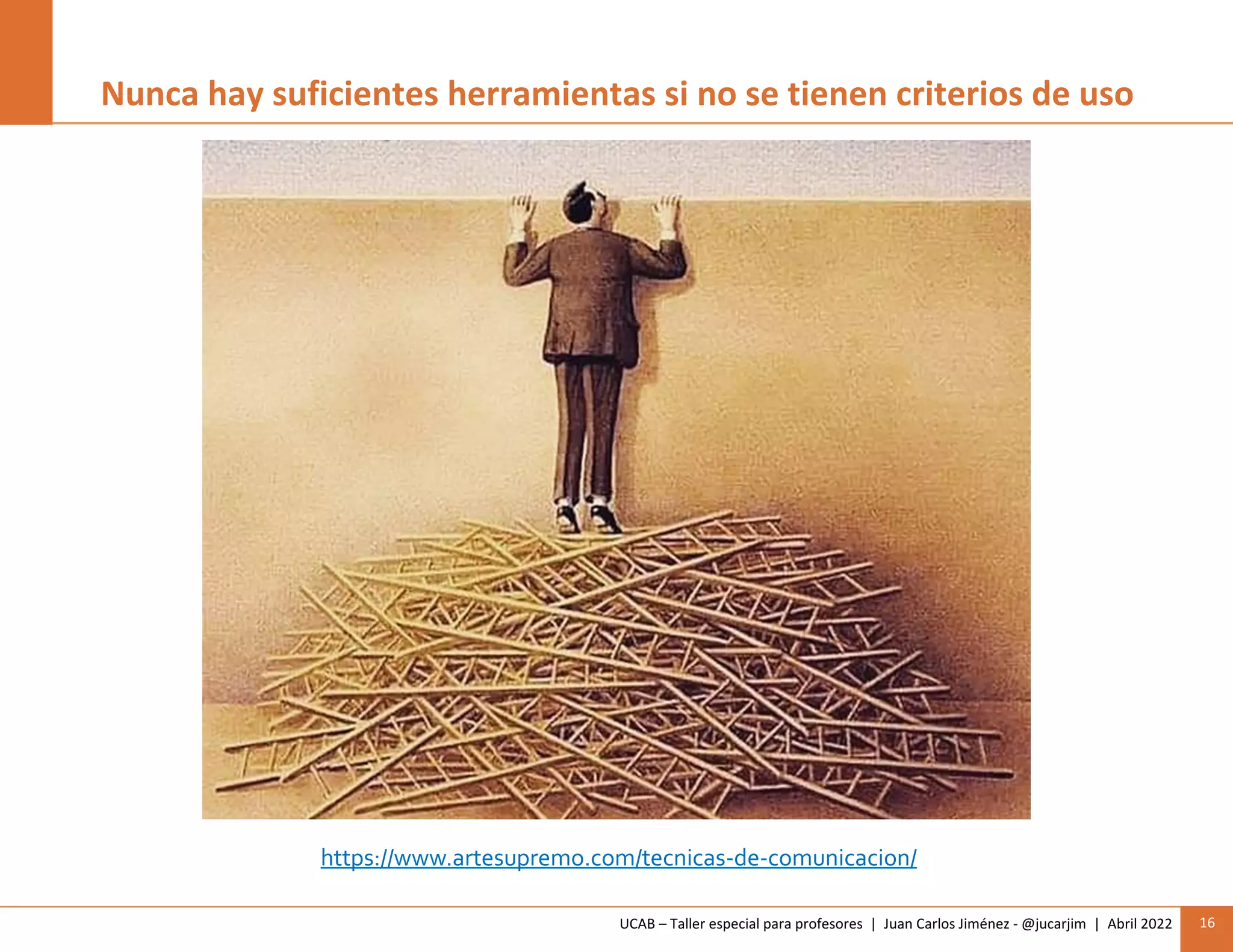 UCAB – Taller especial para profesores | Juan Carlos Jiménez - @jucarjim | Abril 2022 16
https://www.artesupremo.com/tecnicas-de-comunicacion/
Nunca hay suficientes herramientas si no se tienen criterios de uso
 