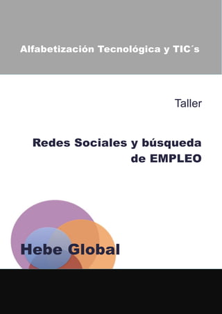 Alfabetización Tecnológica y TIC´s




                             Taller


  Redes Sociales y búsqueda
                 de EMPLEO




Hebe Global
 