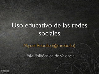 Uso educativo de las redes
        sociales
    Miguel Rebollo (@mrebollo)

    Univ. Politécnica de Valencia
 