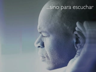 ...sino para escuchar
 