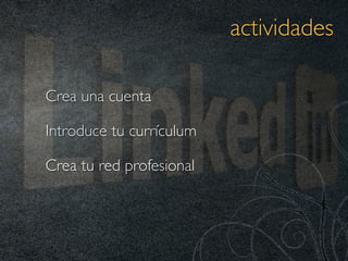 actividades

Crea una cuenta

Introduce tu currículum

Crea tu red profesional
 