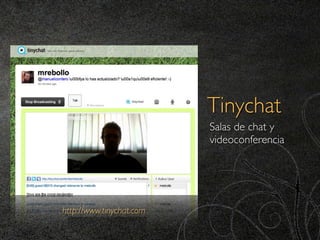 Tinychat
                          Salas de chat y
                          videoconferencia




http://www.tinychat.com
 