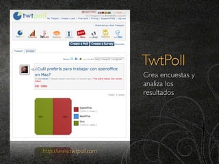 TwtPoll
                         Crea encuestas y
                         analiza los
                         resultados




http://www.twtpoll.com
 