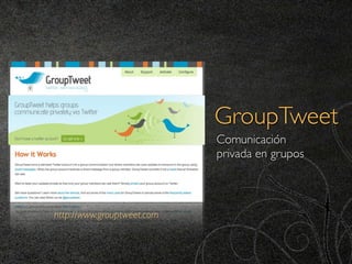 GroupTweet
                            Comunicación
                            privada en grupos



http://www.grouptweet.com
 