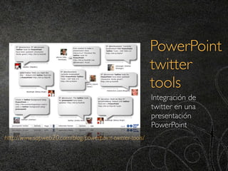 PowerPoint
                                                         twitter
                                                         tools
                                                         Integración de
                                                         twitter en una
                                                         presentación
                                                         PowerPoint
http://www.sapweb20.com/blog/powerpoint-twitter-tools/
 