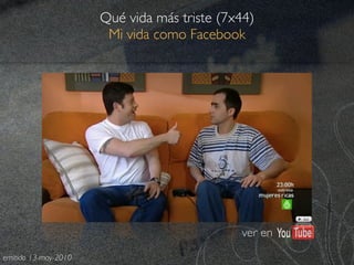 Qué vida más triste (7x44)
                       Mi vida como Facebook




                                             ver en
emitido 13-may-2010
 