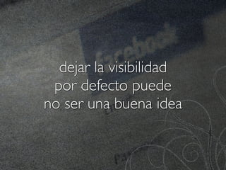 dejar la visibilidad
 por defecto puede
no ser una buena idea
 