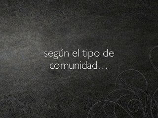 según el tipo de
 comunidad…
 