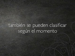 también se pueden clasiﬁcar
    según el momento
 