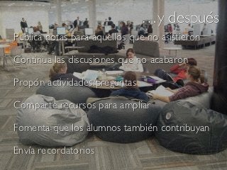 …y después
Publica notas para aquellos que no asistieron

Continua las discusiones que no acabaron

Propón actividades/preguntas

Comparte recursos para ampliar

Fomenta que los alumnos también contribuyan

Envía recordatorios
 