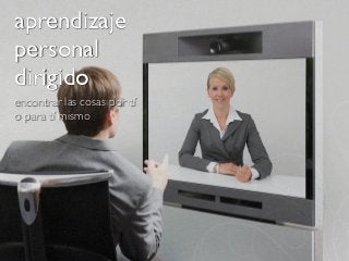 aprendizaje
personal
dirigido
encontrar las cosas por tí
o para tí mismo
 