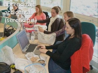 aprendizaje
accidental
(serendipia)
aprende sin darte cuenta
 
