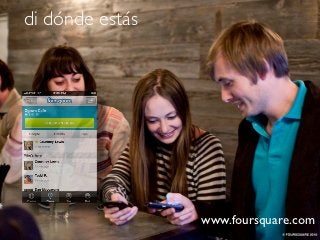 di dónde estás




                 www.foursquare.com
 