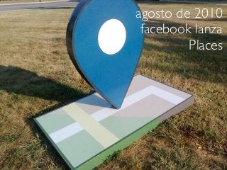 agosto de 2010
 facebook lanza
         Places
 
