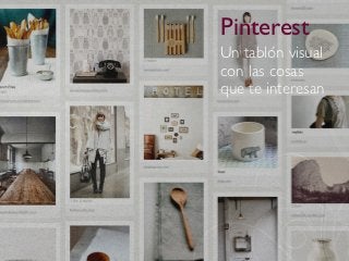 Pinterest
Un tablón visual
con las cosas
que te interesan
 
