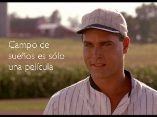Campo de
sueños es sólo
una película
 