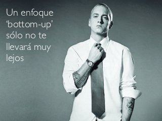 Un enfoque
‘bottom-up’
sólo no te
llevará muy
lejos
 