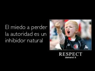 El miedo a perder
la autoridad es un
inhibidor natural
 
