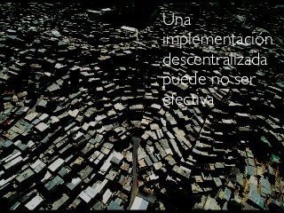 Una
implementación
descentralizada
puede no ser
efectiva
 