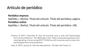 Artículo de periódico
Periódico impreso
Apellido, I. (fecha). Título del artículo. Título del periódico, página.
Periódico online
Apellido, I. (fecha). Título del artículo. Título del periódico. URL
 