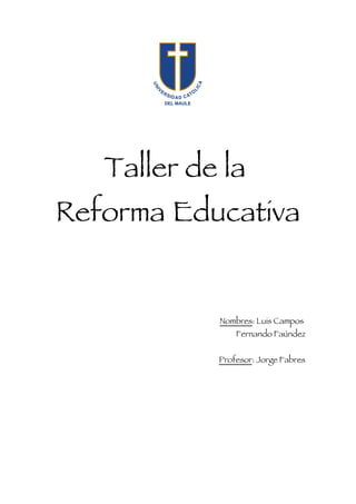 Taller de la
Reforma Educativa


            Nombres: Luis Campos
                Fernando Faúndez


            Profesor: Jorge Fabres
 
