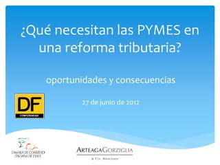 ¿Qué necesitan las PYMES en
  una reforma tributaria?

   oportunidades y consecuencias

           27 de junio de 2012
 