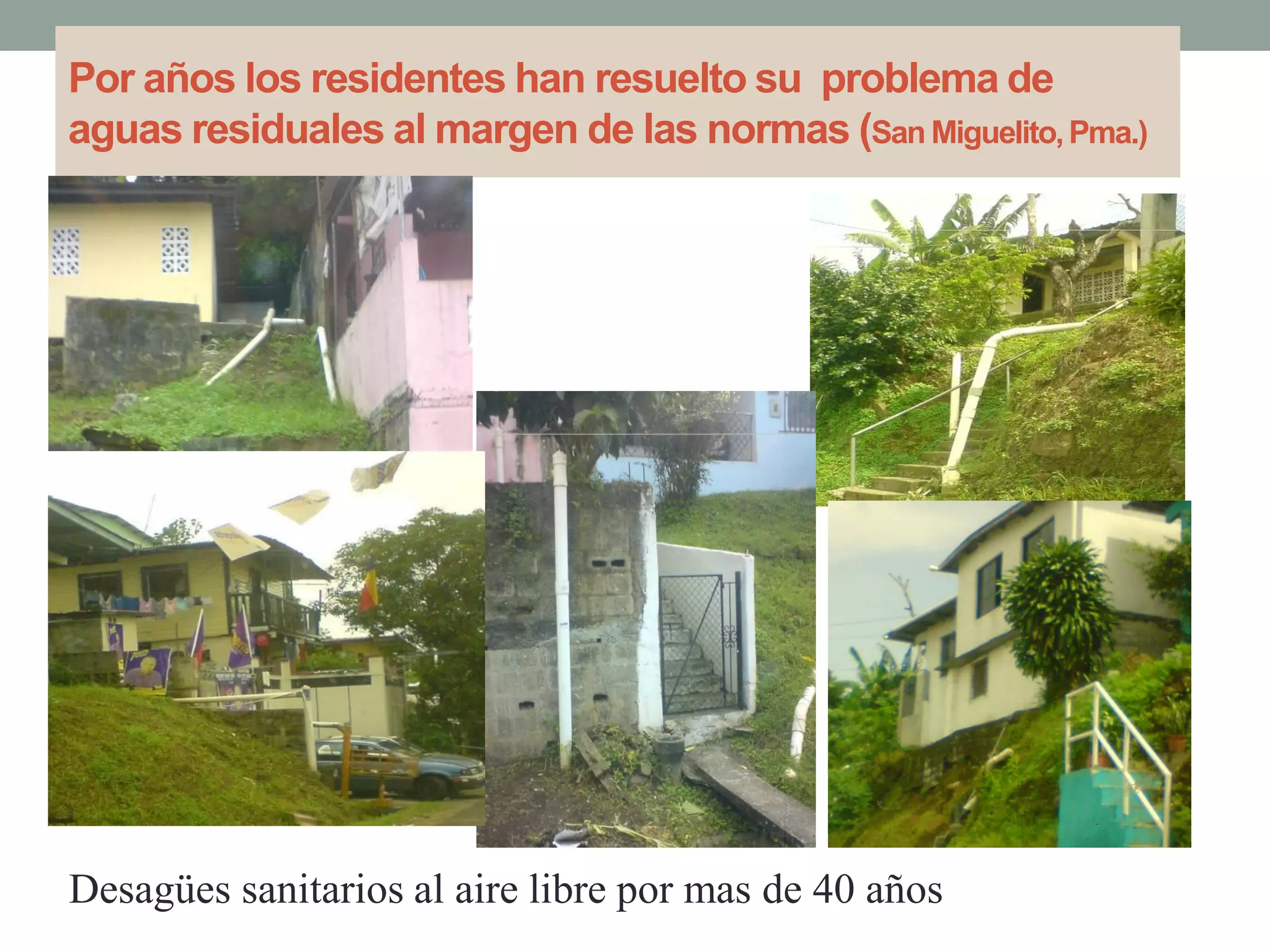 Por años los residentes han resuelto su problema de
aguas residuales al margen de las normas (San Miguelito,Pma.)
Desagües sanitarios al aire libre por mas de 40 años
 