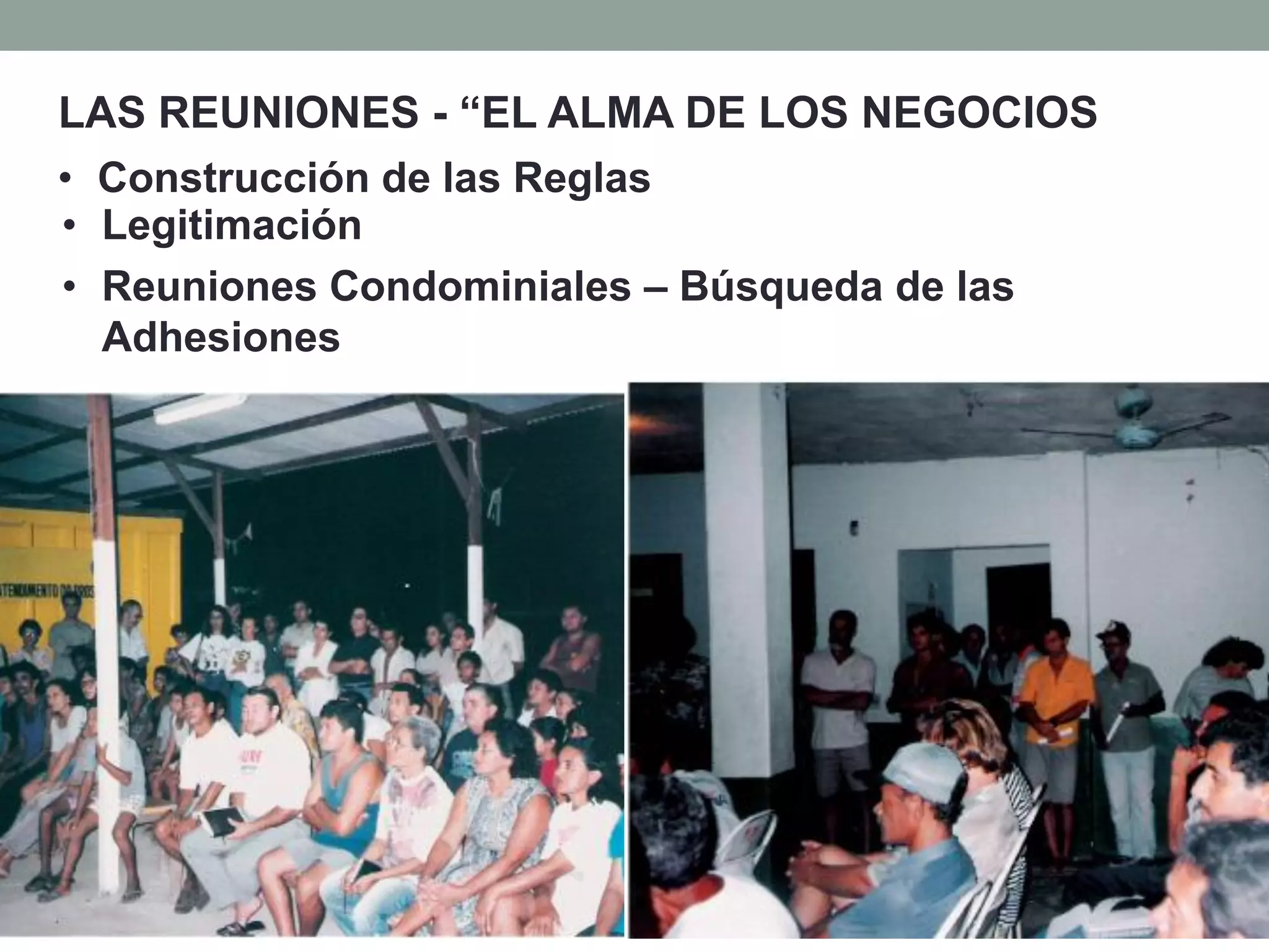 LAS REUNIONES - “EL ALMA DE LOS NEGOCIOS”
• Construcción de las Reglas
• Legitimación
• Reuniones Condominiales – Búsqueda de las
Adhesiones
 