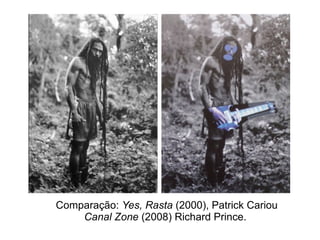 Comparação: Yes, Rasta (2000), Patrick Cariou
Canal Zone (2008) Richard Prince.
 