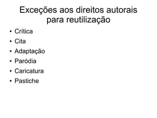 Exceções aos direitos autorais
para reutilização
● Crítica
● Cita
● Adaptação
● Paródia
● Caricatura
● Pastiche
 