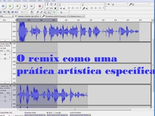 O remix como uma
prática artística específica
 