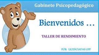 Gabinete Psicopedagógico 
Bienvenidos … 
TALLER DE RENDIMIENTO 
POR: LICENCIADAS GPP 
 