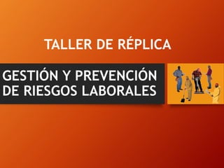TALLER DE RÉPLICA
GESTIÓN Y PREVENCIÓN
DE RIESGOS LABORALES
 