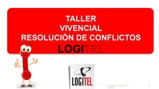 TALLER
VIVENCIAL
RESOLUCIÓN DE CONFLICTOS
LOGITEL
1
Capacitación y Desarrollo
LOGITEL
 