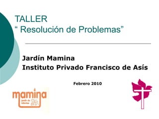 TALLER “ Resolución de Problemas” Jardín Mamina Instituto Privado Francisco de Asís Febrero 2010 