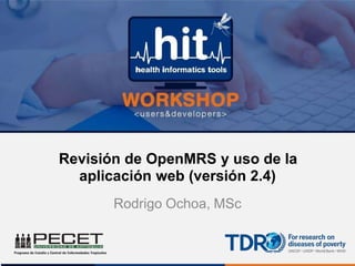 Revisión de OpenMRS y uso de la
aplicación web (versión 2.4)
Rodrigo Ochoa, MSc
 
