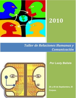 2010



Taller de Relaciones Humanas y
                  Comunicación


               Por Lesly Belisle




              28 y 29 de Septiembre, El
              Corpus.
 