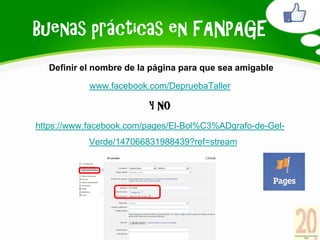 Buenas prácticas en FANPAGE
   Definir el nombre de la página para que sea amigable

            www.facebook.com/Deprueba...