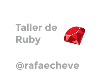 Taller de
Ruby
@rafaecheve
 