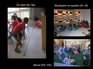 ¡Te reto! (4t i 5è)                Musiquem un quadre (3r i 4t)




                 Move! (P4 i P5)
 