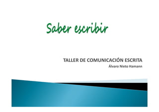 TALLER DE COMUNICACIÓN ESCRITA
                 Álvaro Nieto Hamann
 
