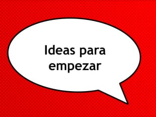 Ideas para
empezar
 