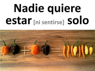 Nadie quiere
estar[ni sentirse] solo
 