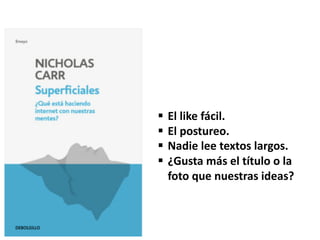 § El like fácil.
§ El postureo.
§ Nadie lee textos largos.
§ ¿Gusta más el título o la
foto que nuestras ideas?
 