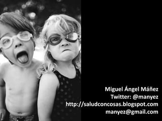 Miguel Ángel Máñez
Twitter: @manyez
http://saludconcosas.blogspot.com
manyez@gmail.com
 